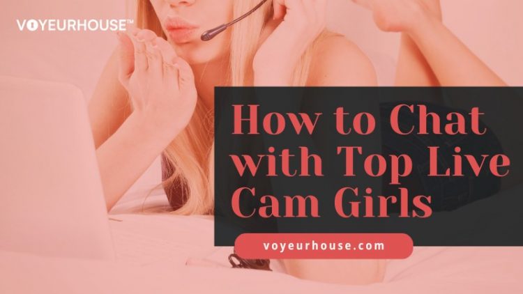 How to Chat with Top Live Cam Girls – VoyeurHouse Blog